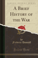 A Brief History of the War (Classic Reprint)