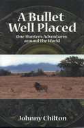 A Bullet Well Placed: One Hunter's Adventures Around the World