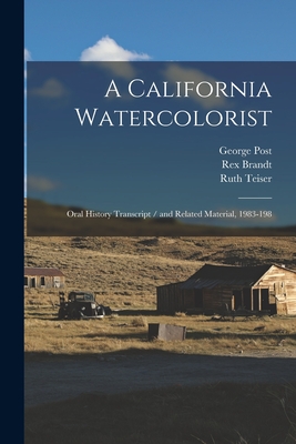 A California Watercolorist: Oral History Transcript / and Related Material, 1983-198 - Teiser, Ruth, and Post, George, and Brandt, Rex