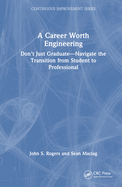 A Career Worth Engineering: Don't Just Graduate--Navigate the Transition from Student to Professional