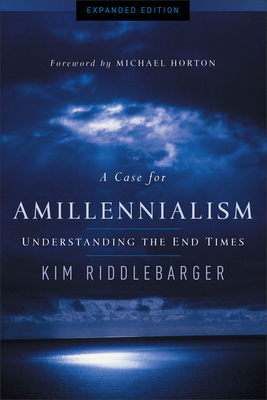 A Case for Amillennialism: Understanding the End Times - Riddlebarger, Kim, Dr., and Horton, Michael (Foreword by)