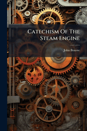 A Catechism of the Steam Engine