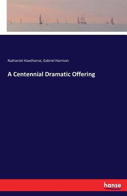 A Centennial Dramatic Offering - Hawthorne, Nathaniel, and Harrison, Gabriel