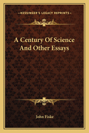 A Century Of Science And Other Essays