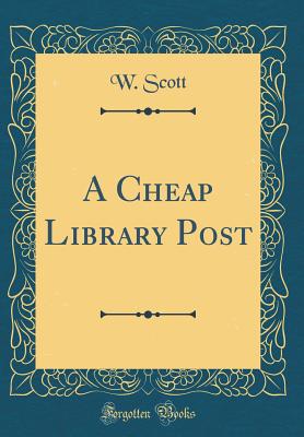A Cheap Library Post (Classic Reprint) - Scott, W