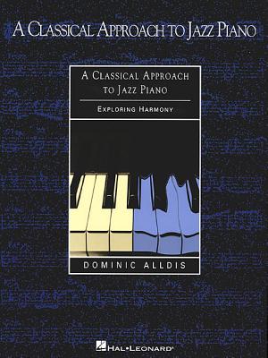 A Classical Approach to Jazz Piano: Exploring Harmony - Alldis, Dominic (Composer)