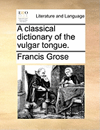 A Classical Dictionary of the Vulgar Tongue