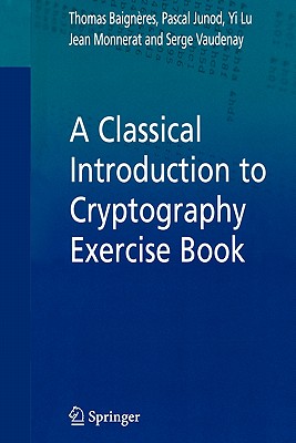 A Classical Introduction to Cryptography Exercise Book - Baigneres, Thomas, and Junod, Pascal, and Lu, Yi