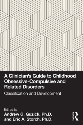 A Clinician's Guide to Childhood Obsessive-Compulsive and Related Disorders: Classification and Development - Guzick Ph D, Andrew G (Editor), and Storch Ph D, Eric A (Editor)