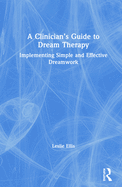 A Clinician's Guide to Dream Therapy: Implementing Simple and Effective Dreamwork