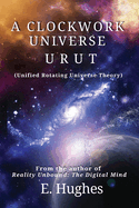 A Clockwork Universe: URUT (Unified Rotating Universe Theory)