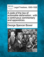 A Code of the Law of Actionable Defamation: With a Continuous Commentary and Appendices.