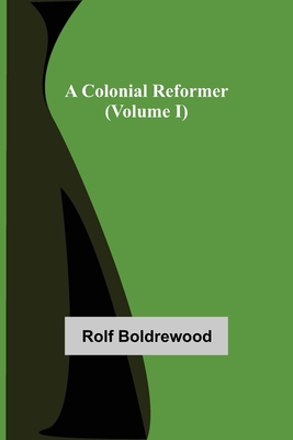A Colonial Reformer (Volume I) - Boldrewood, Rolf