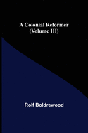 A Colonial Reformer (Volume III)