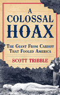 A Colossal Hoax: The Giant from Cardiff That Fooled America