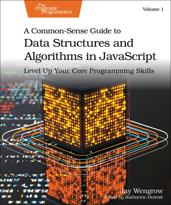 A Common-Sense Guide to Data Structures and Algorithms in Javascript, Volume 1: Level Up Your Core Programming Skills - Wengrow, Jay