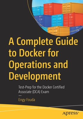 A Complete Guide to Docker for Operations and Development: Test-Prep for the Docker Certified Associate (DCA) Exam - Fouda, Engy
