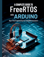 A Complete Guide to FreeRTOS with Arduino: Real-Time Programming for Embedded Innovators