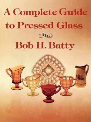 A Complete Guide to Pressed Glass - Batty, Bob