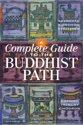 A Complete Guide to the Buddhist Path - Gyaltshen Rinpoche, Khenchen Konchog, and Chodron, Khenmo Trinlay (Editor)