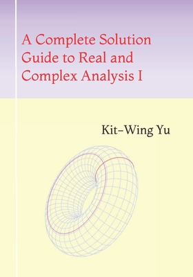 A Complete Solution Guide to Real and Complex Analysis I - Yu, Kit-Wing