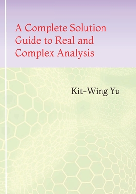 A Complete Solution Guide to Real and Complex Analysis - Yu, Kit-Wing