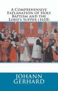 A Comprehensive Explanation of Holy Baptism and the Lord's Supper (1610)