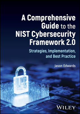 A Comprehensive Guide to the NIST Cybersecurity Framework 2.0: Strategies, Implementation, and Best Practice - Edwards, Jason