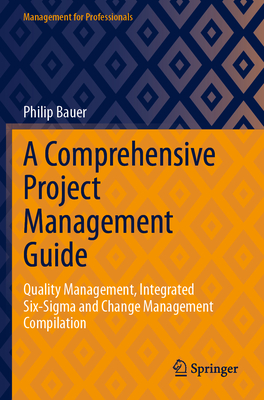 A Comprehensive Project Management Guide: Quality Management, Integrated Six-Sigma and Change Management Compilation - Bauer, Philip