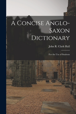 A Concise Anglo-Saxon Dictionary: For the Use of Students - Hall, John R Clark