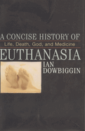 A Concise History of Euthanasia: Life, Death, God and Medicine