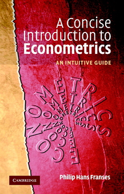 A Concise Introduction to Econometrics: An Intuitive Guide - Franses, Philip Hans