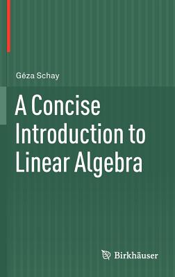 A Concise Introduction to Linear Algebra - Schay, G�za