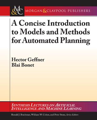 A Concise Introduction to Models and Methods for Automated Planning - Geffner, Hector, Professor, and Bonet, Blai