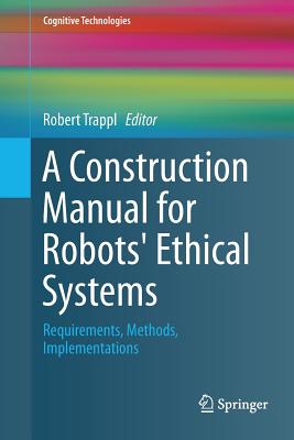 A Construction Manual for Robots' Ethical Systems: Requirements, Methods, Implementations - Trappl, Robert (Editor)