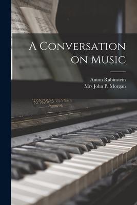 A Conversation on Music - Rubinstein, Anton, and Morgan, John P
