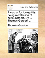 A Cordial for Low-Spirits: Being a Collection of Curious Tracts. by ... Thomas Gordon,
