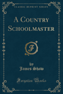 A Country Schoolmaster (Classic Reprint)