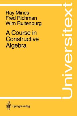 A Course in Constructive Algebra - Mines, Ray, and Richman, Fred, and Ruitenburg, Wim