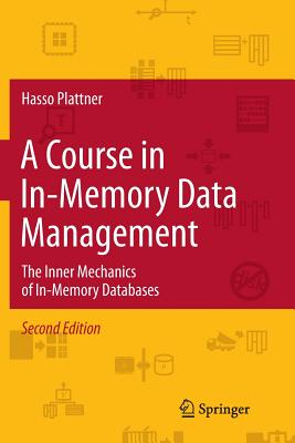 A Course in In-Memory Data Management: The Inner Mechanics of In-Memory Databases - Plattner, Hasso