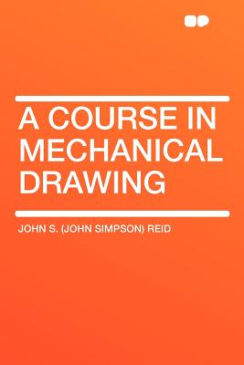 A Course in Mechanical Drawing - Reid, John Simpson