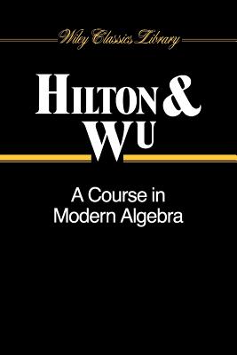 A Course in Modern Algebra - Hilton, Peter, and Wu, Yel-Chiang