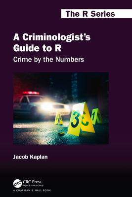 A Criminologist's Guide to R: Crime by the Numbers - Kaplan, Jacob