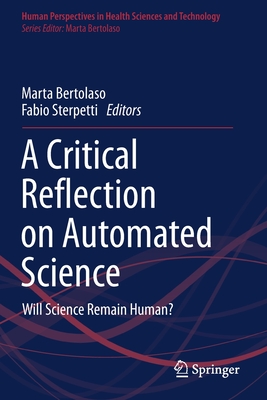 A Critical Reflection on Automated Science: Will Science Remain Human? - Bertolaso, Marta (Editor), and Sterpetti, Fabio (Editor)