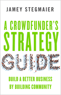 A Crowdfunders Strategy Guide: Build a Better Business by Building Community