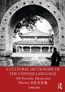 A Cultural Dictionary of the Chinese Language: 500 Proverbs, Idioms and Maxims