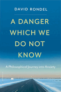 A Danger Which We Do Not Know: A Philosophical Journey Into Anxiety
