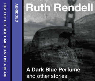 A Dark Blue Perfume and Other Stories - Rendell, Ruth, and Baker, George (Read by), and Blair, Isla (Read by)