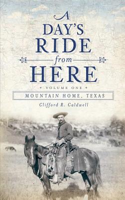 A Day's Ride from Here Volume 1: Mountain Home, Texas - Caldwell, Clifford R