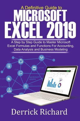 A Definitive Guide to Microsoft Excel 2019: A Step by Step Guide to Master Microsoft Excel Formulas and Functions for Accounting, Data Analysis and Business Modeling - Richard, Derrick